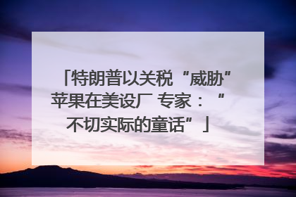 特朗普以关税“威胁”苹果在美设厂 专家：“不切实际的童话”