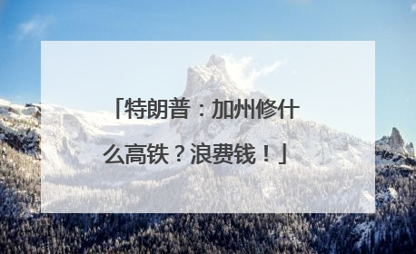特朗普：加州修什么高铁？浪费钱！