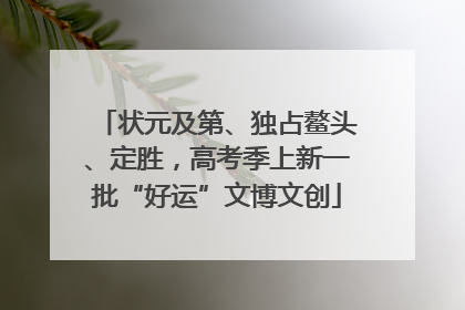 状元及第、独占鳌头、定胜，高考季上新一批“好运”文博文创