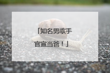 知名男歌手官宣当爸！