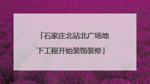 石家庄北站北广场地下工程开始装饰装修