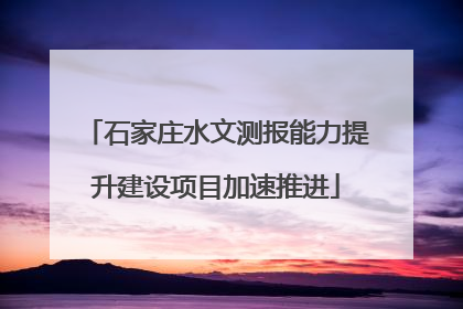 石家庄水文测报能力提升建设项目加速推进