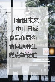 着眼未来，中山日威食品布局药食同源养生糕点新赛道