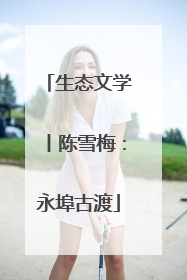 生态文学丨陈雪梅：永埠古渡