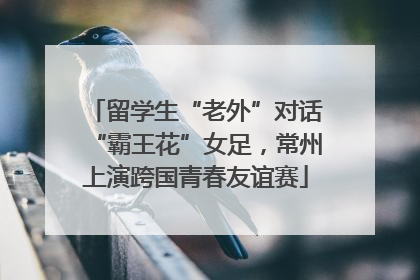 留学生“老外”对话“霸王花”女足，常州上演跨国青春友谊赛