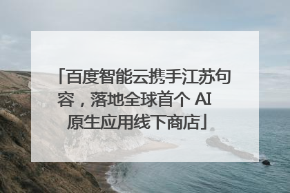 百度智能云携手江苏句容，落地全球首个 AI 原生应用线下商店