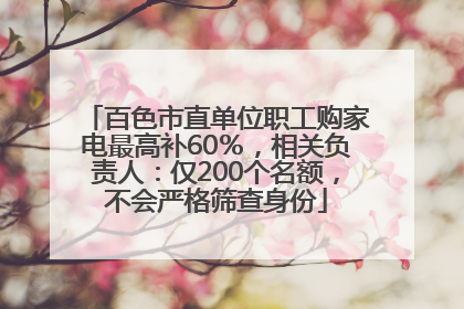 百色市直单位职工购家电最高补60％，相关负责人：仅200个名额，不会严格筛查身份