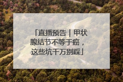 直播预告｜甲状腺结节不等于癌，这些坑千万别踩