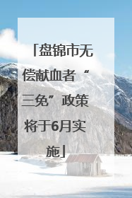 盘锦市无偿献血者“三免”政策将于6月实施