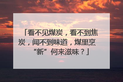 看不见煤炭，看不到焦炭，闻不到味道，煤里烹“新”何来滋味？