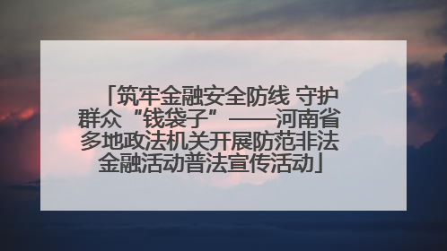 筑牢金融安全防线 守护群众“钱袋子”——河南省多地政法机关开展防范非法金融活动普法宣传活动
