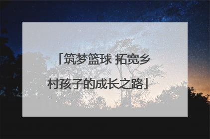 筑梦篮球 拓宽乡村孩子的成长之路