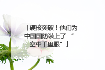 硬核突破！他们为中国国防装上了 “空中千里眼”