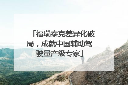 福瑞泰克差异化破局，成就中国辅助驾驶量产级专家