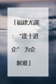 福建尤溪：“逢十进企” 为企解难