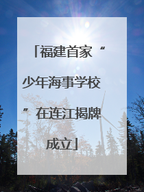 福建首家“少年海事学校”在连江揭牌成立
