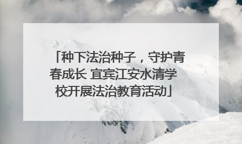 种下法治种子，守护青春成长 宜宾江安水清学校开展法治教育活动