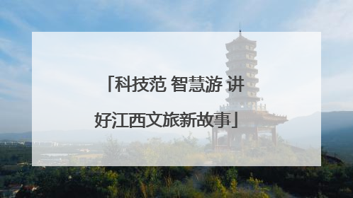 科技范 智慧游 讲好江西文旅新故事