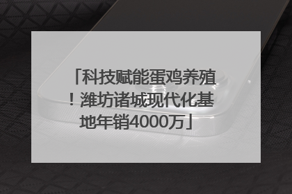 科技赋能蛋鸡养殖！潍坊诸城现代化基地年销4000万
