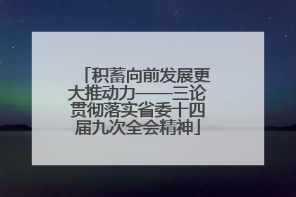 积蓄向前发展更大推动力——三论贯彻落实省委十四届九次全会精神