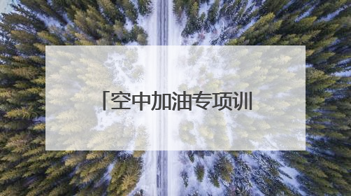 空中加油专项训练！空军首次在院校组织实施！