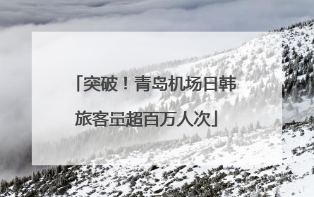 突破！青岛机场日韩旅客量超百万人次