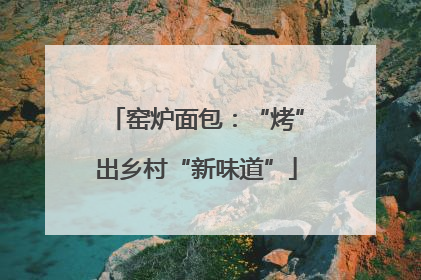 窑炉面包：“烤”出乡村“新味道”