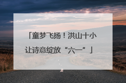 童梦飞扬！洪山十小让诗意绽放“六一”