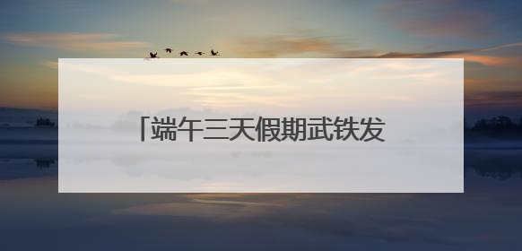 端午三天假期武铁发送旅客200万人次