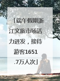 端午假期浙江文旅市场活力迸发，接待游客1651.7万人次