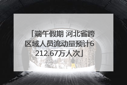 端午假期 河北省跨区域人员流动量预计6212.67万人次