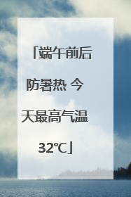 端午前后防暑热 今天最高气温32℃