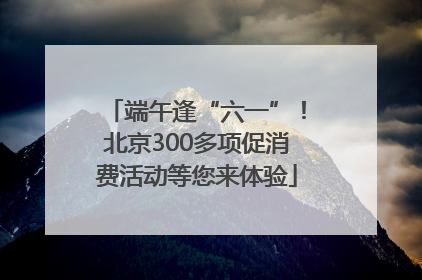 端午逢“六一”！北京300多项促消费活动等您来体验