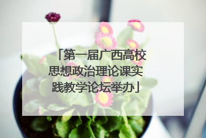 第一届广西高校思想政治理论课实践教学论坛举办