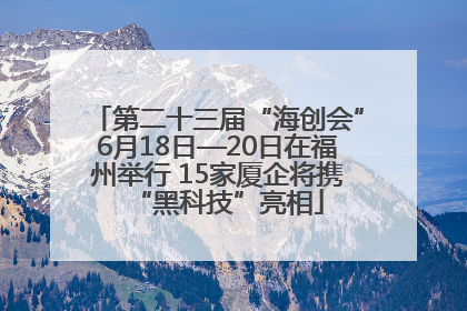 第二十三届“海创会”6月18日—20日在福州举行 15家厦企将携“黑科技”亮相