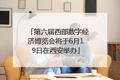 第六届西部数字经济博览会将于6月19日在西安举办