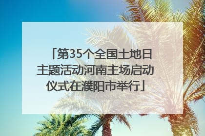 第35个全国土地日主题活动河南主场启动仪式在濮阳市举行