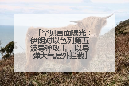 罕见画面曝光：伊朗对以色列第五波导弹攻击，以导弹大气层外拦截