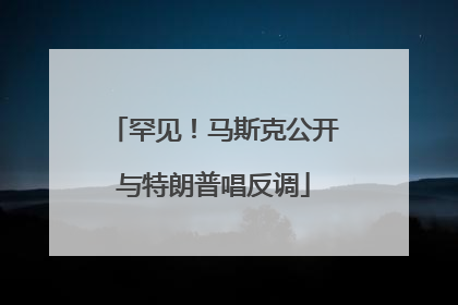 罕见！马斯克公开与特朗普唱反调