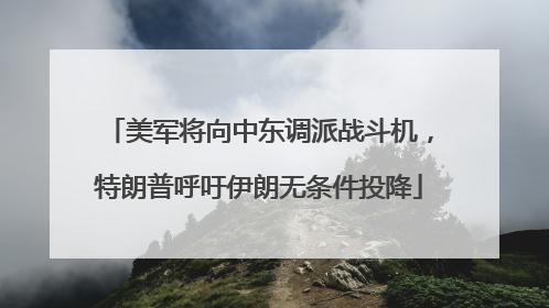 美军将向中东调派战斗机，特朗普呼吁伊朗无条件投降