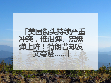 美国街头持续严重冲突，催泪弹、震爆弹上阵！特朗普却发文夸赞……