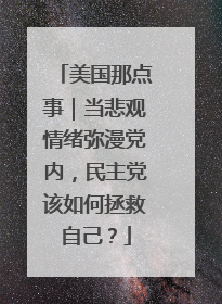 美国那点事｜当悲观情绪弥漫党内，民主党该如何拯救自己？