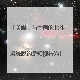 美媒：与中国的北斗系统脱钩是短视行为