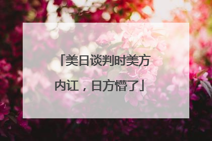 美日谈判时美方内讧，日方懵了