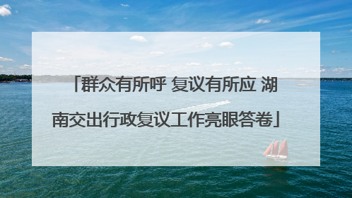 群众有所呼 复议有所应 湖南交出行政复议工作亮眼答卷