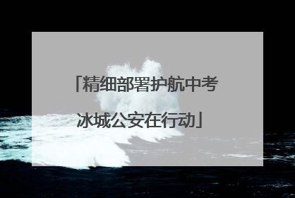 精细部署护航中考 冰城公安在行动
