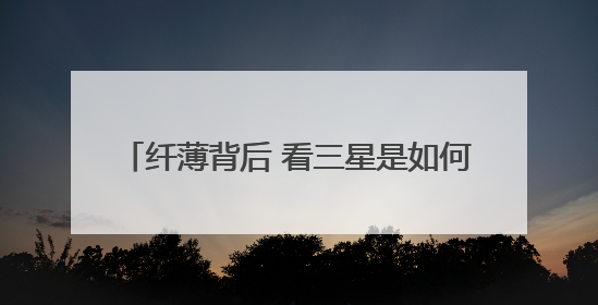 纤薄背后 看三星是如何在Galaxy S25 Edge上实现突破的
