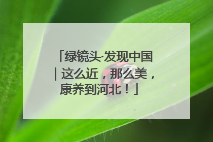 绿镜头·发现中国｜这么近，那么美，康养到河北！