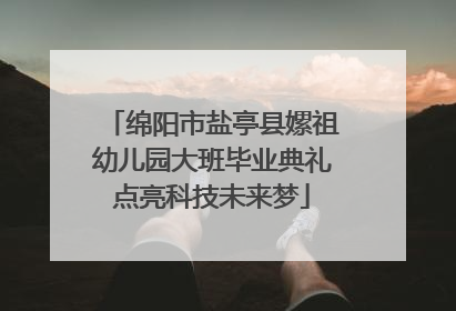 绵阳市盐亭县嫘祖幼儿园大班毕业典礼点亮科技未来梦
