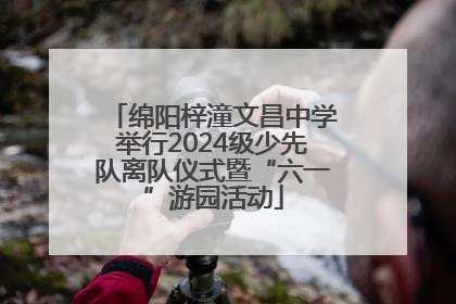 绵阳梓潼文昌中学举行2024级少先队离队仪式暨“六一”游园活动